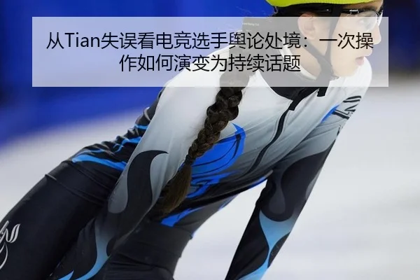 从Tian失误看电竞选手舆论处境：一次操作如何演变为持续话题