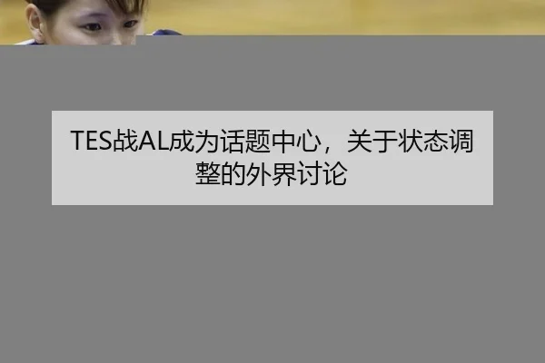 TES战AL成为话题中心，关于状态调整的外界讨论